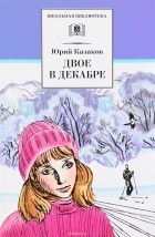 Юрий Казаков - Двое в декабре (сборник)