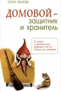 Домовой - защитник и хранитель. О жизни и деятельности домовых и об их пользе для человека
