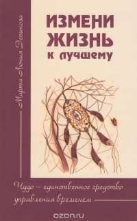 Марта Лючия Эспиноза - Измени жизнь к лучшему. Чудо — единственное средство управления временем 