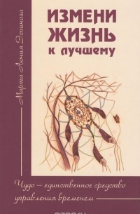 Марта Лючия Эспиноза - Измени жизнь к лучшему. Чудо — единственное средство управления временем 