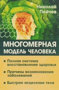 Николай Пейчев - Многомерная модель человека. Полная система восстановления здоровья. Быстрое исцеление тела