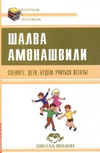 Шалва Амонашвили - Спешите, дети, будем учиться летать!