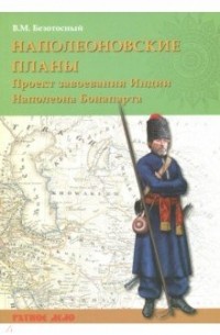 Виктор Безотосный - Наполеоновские планы. Проект завоевания Индии Наполеона Бонапарта