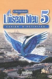 Береговская Э. М. - L'oiseau bleu 5: Cahier d'activites / Французский язык. 5 класс. Рабочая тетрадь