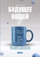 Дэвид Роуз - Будущее вещей. Как сказка и фантастика становятся реальностью