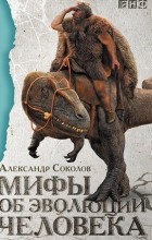 Александр Соколов - Мифы об эволюции человека