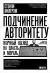 Стэнли Милгрэм - Подчинение авторитету. Научный взгляд на власть и мораль