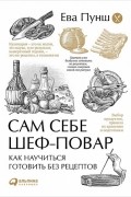 Сам себе шеф-повар. Как научиться готовить без рецептов