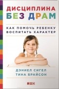 Дисциплина без драм. Как помочь ребенку воспитать характер