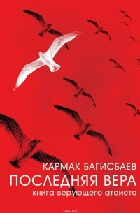 Кармак Багисбаев - Последняя Вера. Книга Верующего Атеиста