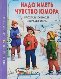  - Надо иметь чувство юмора. Рассказы о школе и школьниках (сборник)