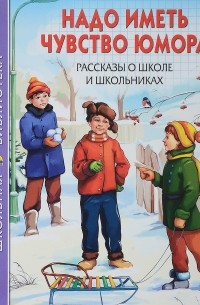  - Надо иметь чувство юмора. Рассказы о школе и школьниках (сборник)