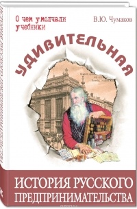 Чумаков В.Ю. - Удивительная история русского предпринимательства