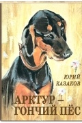 Юрий Казаков - Арктур — гончий пёс (сборник)