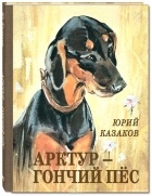 Юрий Казаков - Арктур — гончий пёс (сборник)