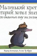  - Маленький крот, который хотел знать, кто наделал ему на голову
