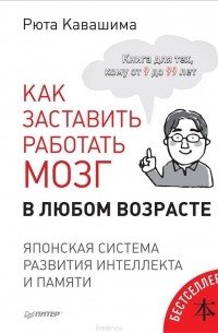 Рюта Кавашима - Как заставить работать мозг в любом возрасте. Японская система развития интеллекта и памяти