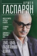 Армен Гаспарян - 1941-1945. Оболганная война