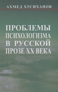 Хусиханов А.М. - Проблемы психологизма в русской прозе ХХ века