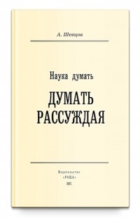 Александр Шевцов - Наука Думать (Думать рассуждая). Тираж 2017