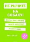 Карен Прайор - Не рычите на собаку! Книга о дрессировке людей, животных и самого себя