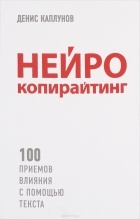 Денис Каплунов - Нейрокопирайтинг. 100 приёмов влияния с помощью текста