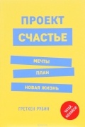 Гретхен Рубин - Проект Счастье. Мечты. План. Новая жизнь