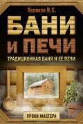 Илья Поляков - Бани и печи. Традиционная баня и ее печи