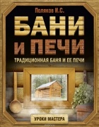 Илья Поляков - Бани и печи. Традиционная баня и ее печи