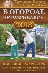  - В огороде не разгибаясь! Посевной календарь на 2018 год с упражнениями для здоровья спины и суставов