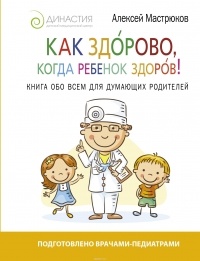 Мастрюков А. - Как здорово, когда ребенок здоров! Книга обо всем для думающих родителей