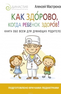 Мастрюков А. - Как здорово, когда ребенок здоров! Книга обо всем для думающих родителей