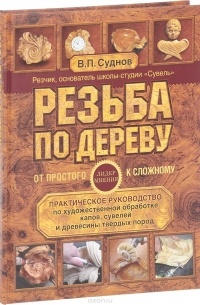 Суднов В. - Резьба по дереву. От простого к сложному. Практическое руководство по художественной обработке капов, сувелей и древесины твердых пород
