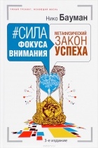 Нико Бауман - Сила фокуса внимания. Метафизический закон успеха