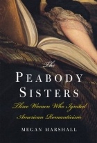 Меган Маршалл - The Peabody Sisters: Three Women Who Ignited American Romanticism