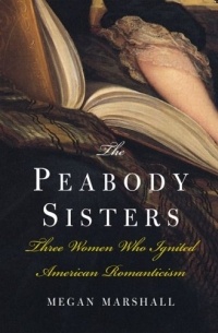 Меган Маршалл - The Peabody Sisters: Three Women Who Ignited American Romanticism