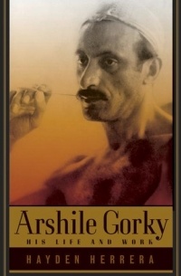 Hayden Herrera - Arshile Gorky: His Life and Work