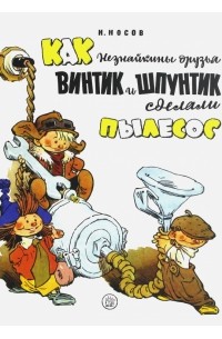 Николай Носов - Как Незнайкины друзья Винтик и Шпунтик сделали пылесос