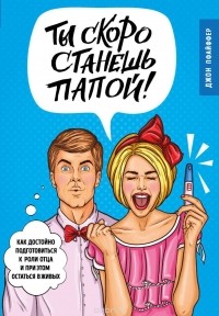 Джон Пфайффер - Ты скоро станешь папой! Как достойно подготовиться к роли отца и при этом остаться в живых