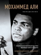 Али Мохаммед - Мохаммед Али. Неизданное. Авторизованный фотоальбом от семьи Мохаммеда памяти его смерти