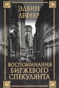 Эдвин Лефевр - Воспоминания биржевого спекулянта