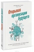 Фредерик Лалу - Открывая организации будущего. Иллюстрированное путешествие в мир организаций нового типа