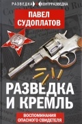 Павел Судоплатов - Разведка и Кремль. Воспоминания опасного свидетеля