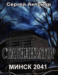 Антонов Сергей - Стабилизатор. Минск 2041