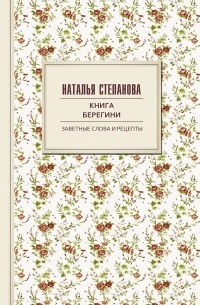 Наталья Степанова - Книга берегини. Заветные слова и рецепты