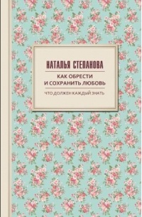 Наталья Степанова - Как обрести и сохранить любовь