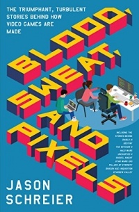 Jason Schreier - Blood, Sweat, and Pixels: The Triumphant, Turbulent Stories Behind How Video Games Are Made
