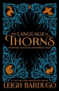 Leigh Bardugo - The Language of Thorns: Midnight Tales and Dangerous Magic (сборник)