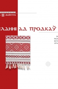 А.М. Коршак - Пасланні ад продкаў. Пра што расказвае беларускі арнамент