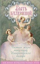 Юлия Андреева - Быть балериной. Частная жизнь танцовщиц Императорского театра